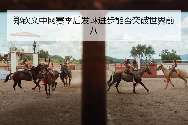 郑钦文中网赛季后发球进步能否突破世界前八